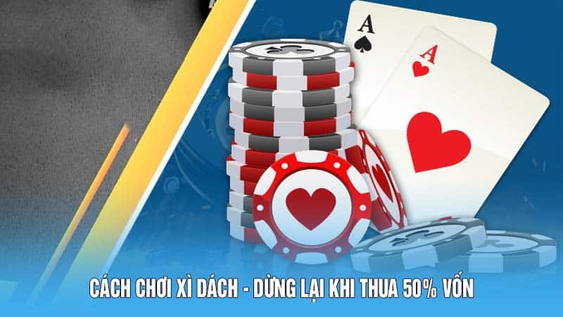 Kinh Nghiệm Thực Chiến Cách Chơi Xì Dách Năm 2024 5 Cách chơi Xì Dách - Dừng lại khi thua 50% vốn