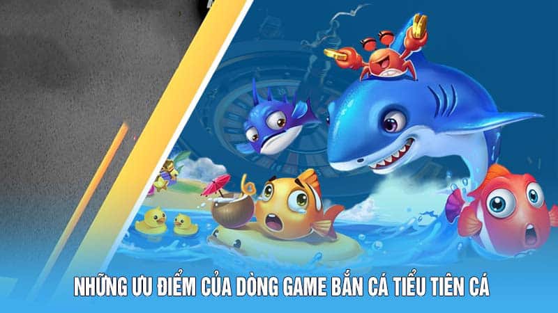 Những ưu điểm của dòng game bắn cá Tiểu Tiên Cá