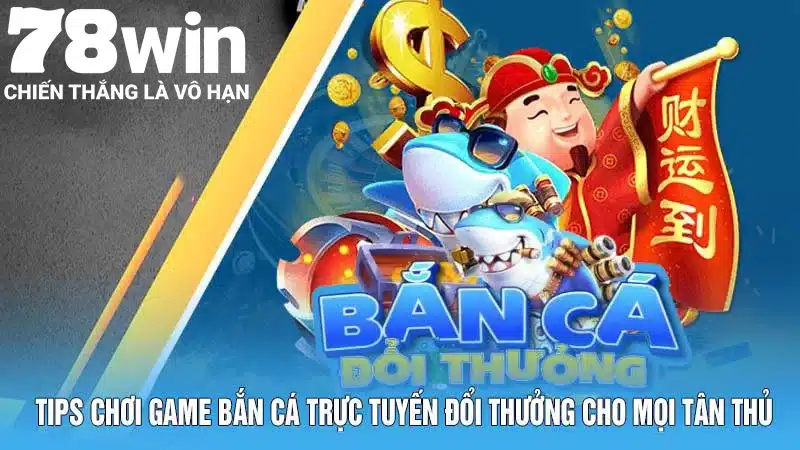 Tips chơi game bắn cá trực tuyến đổi thưởng cho mọi tân thủ