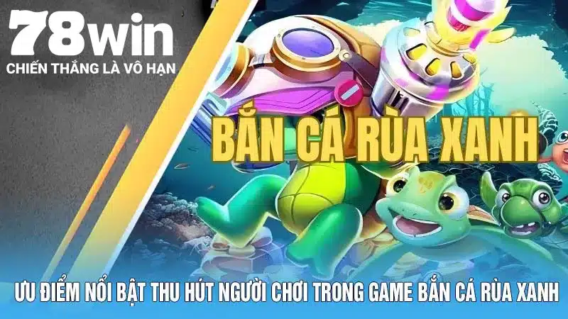 Ưu điểm nổi bật thu hút người chơi trong game bắn cá rùa xanh